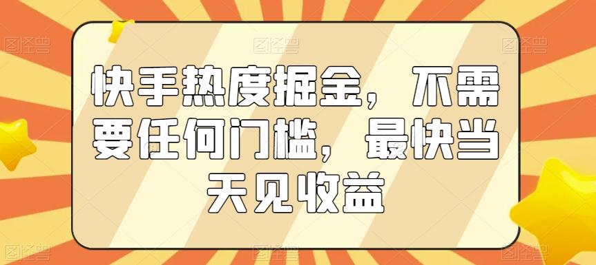 快手热度掘金，不需要任何门槛，最快当天见收益【揭秘】-chywc