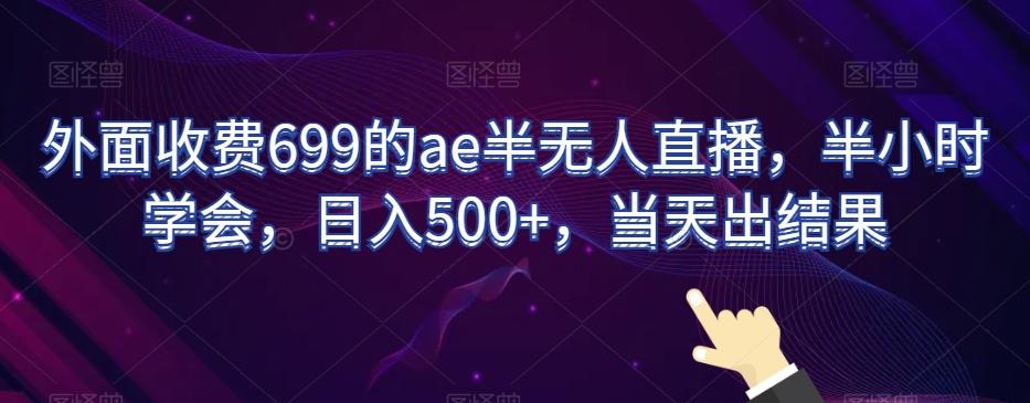 外面收费699的ae半无人直播，半小时学会，日入500+，当天出结果【揭秘】-chywc