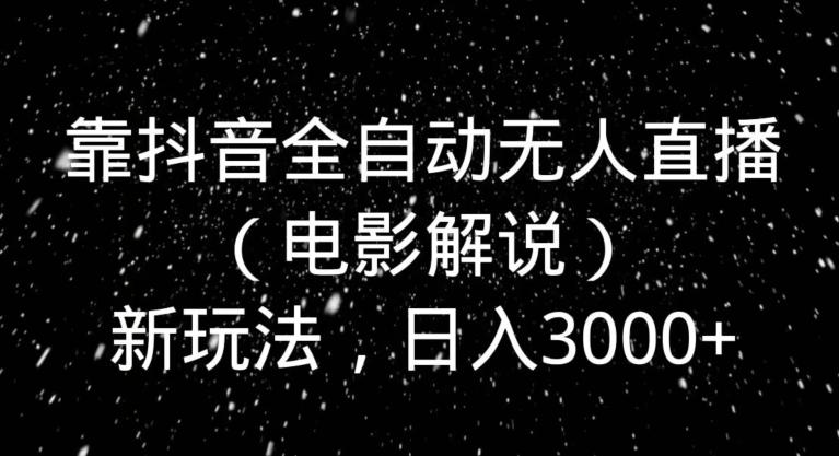 靠抖音全自动无人直播（电影解说）新玩法，日入3000+-chywc