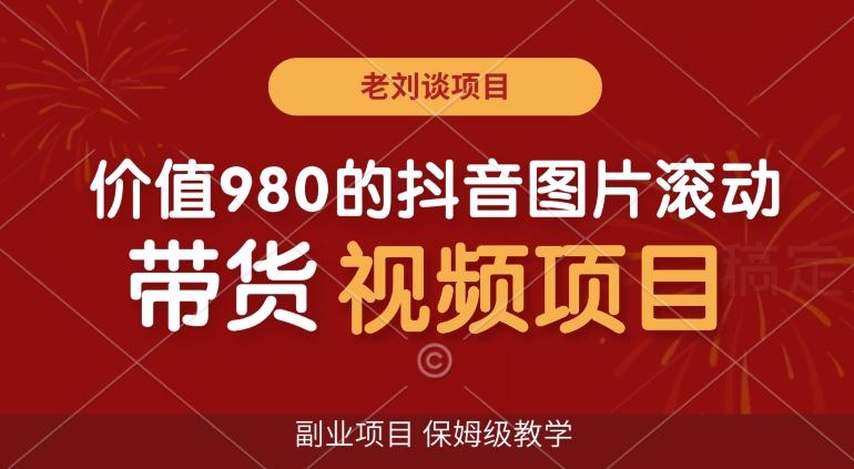 价值980的抖音图片滚动带货视频副业项目，保姆级教学【揭秘】-chywc