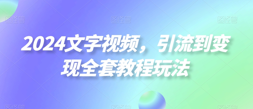 2024文字视频，引流到变现全套教程玩法【揭秘】-chywc