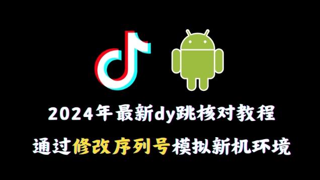 2024年最新抖音跳核对教程，通过修改序列号模拟新机环境【揭秘】-chywc