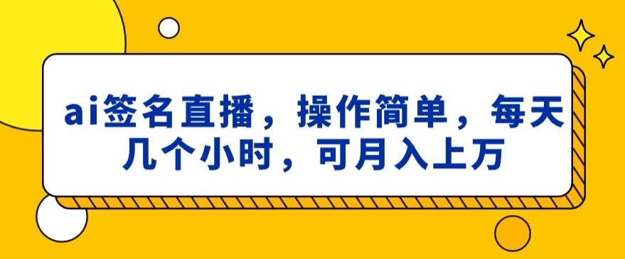 ai签名直播，操作简单，简单几个小时，可月入上万-chywc