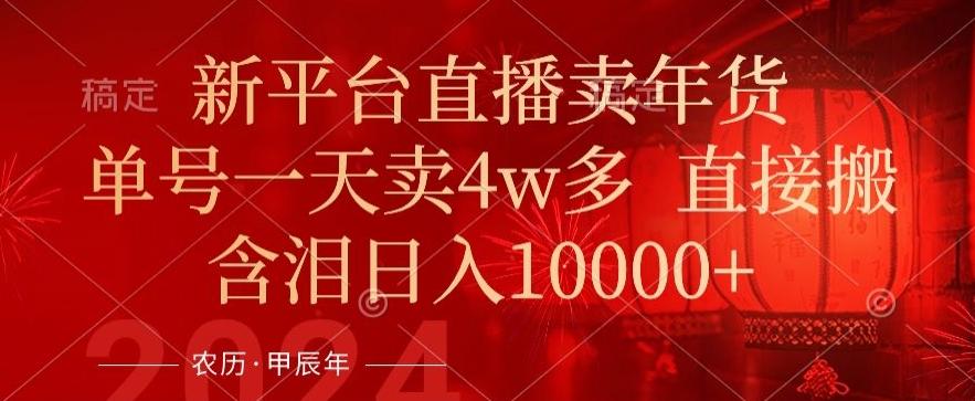 年末红利来了，新平台直播卖年货，单号一天卖4w多，话术场景直接搬，含泪日入1w+【揭秘】-chywc