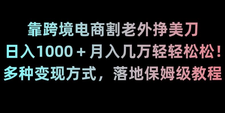 靠跨境电商割老外挣美刀，日入1000＋月入几万轻轻松松！多种变现方式，落地保姆级教程【揭秘】-chywc