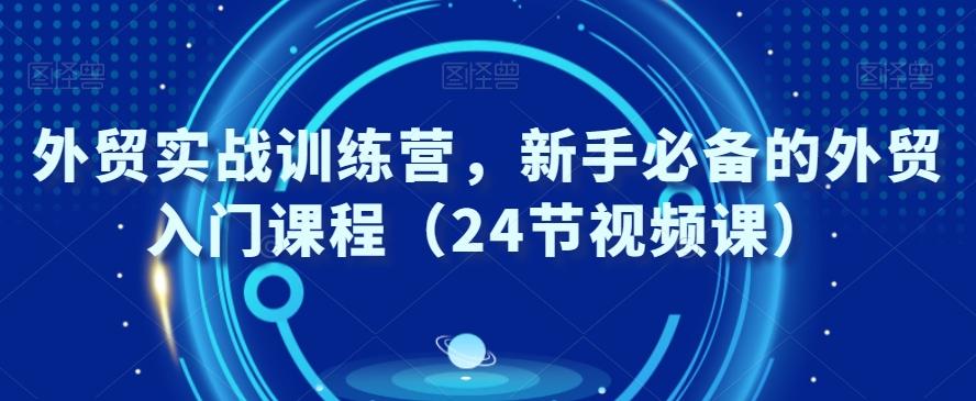 外贸实战训练营，新手必备的外贸入门课程（24节视频课）-chywc