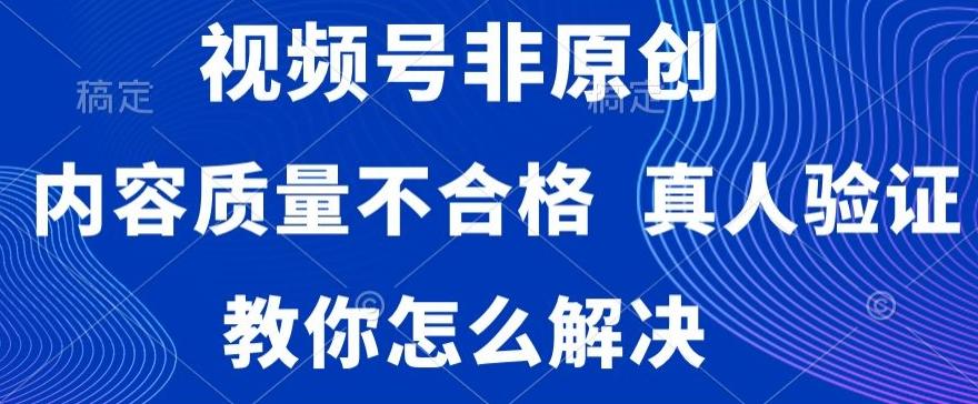 视频号非原创，内容质量不合格，真人验证，违规怎么解决【揭秘】-chywc