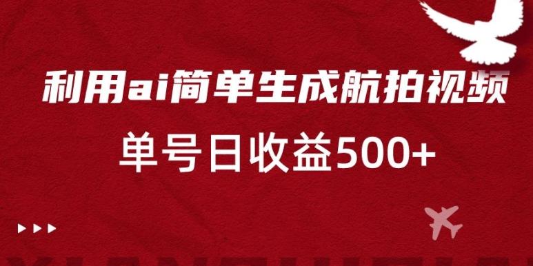 利用ai简单复制粘贴，生成航拍视频，单号日收益500+【揭秘】-chywc