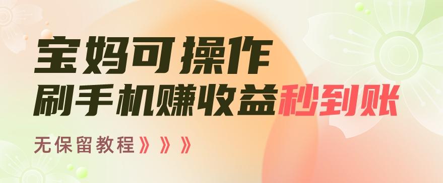 宝妈可操作刷手机赚收益秒到账无保留教程，亲测有效无套路-chywc