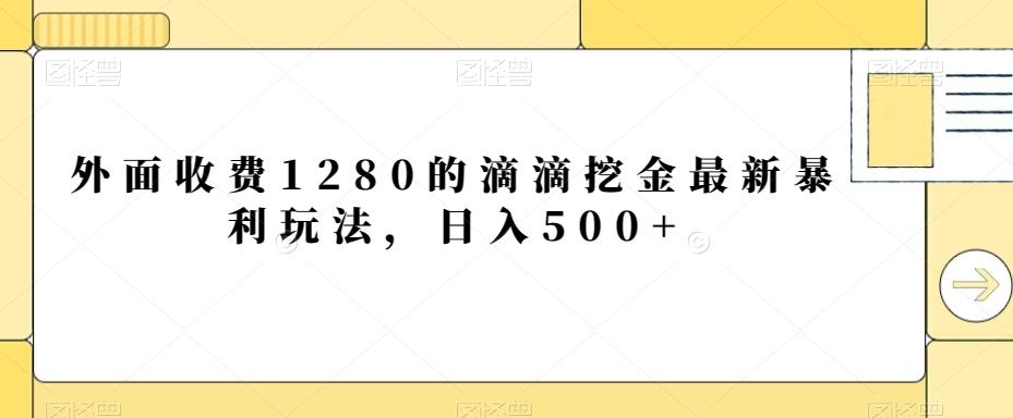 外面收费1280的滴滴挖金最新暴利玩法，日入500+-chywc