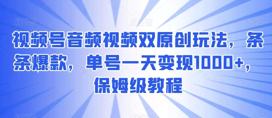 视频号音频视频双原创玩法，条条爆款，单号一天变现1000+，保姆级教程【揭秘】-chywc
