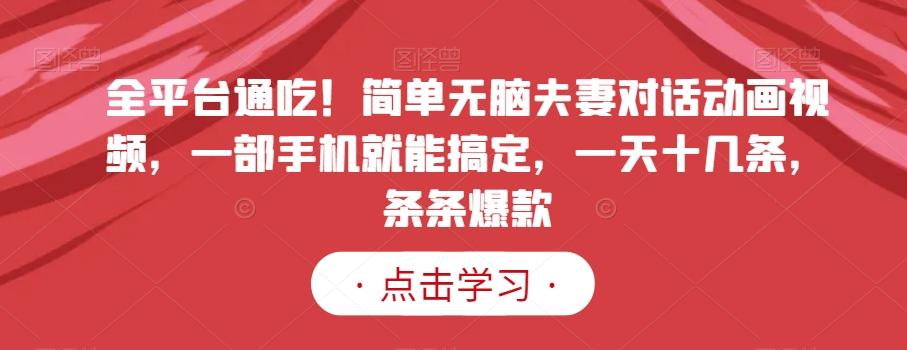 全平台通吃！简单无脑夫妻对话动画视频，一部手机就能搞定，一天十几条，条条爆款【揭秘】-chywc