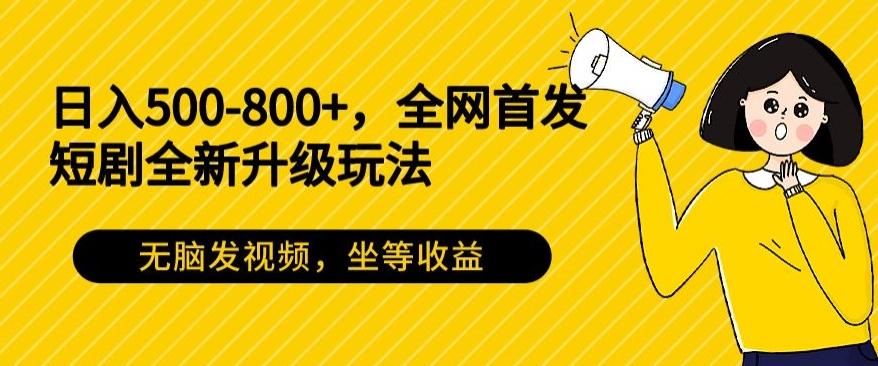 日入500-800+，全网首发短剧全新玩法，无脑发视频，坐等收益-chywc