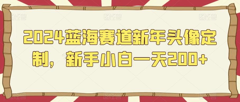 2024蓝海赛道新年头像定制，新手小白一天200+-chywc