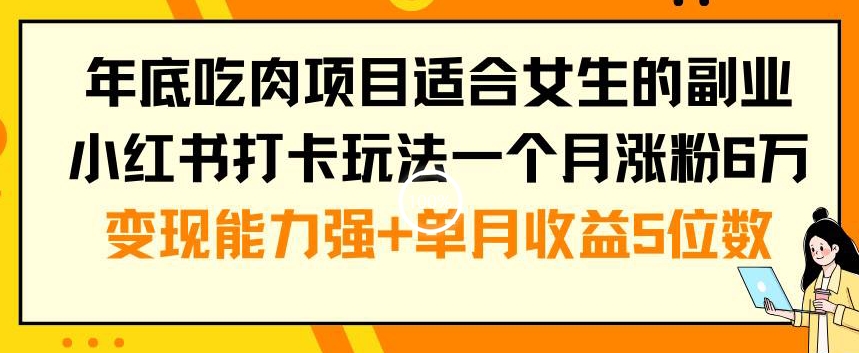 年底吃肉项目适合女生的副业小红书打卡玩法一个月涨粉6万+变现能力强+单月收益5位数【揭秘】-chywc
