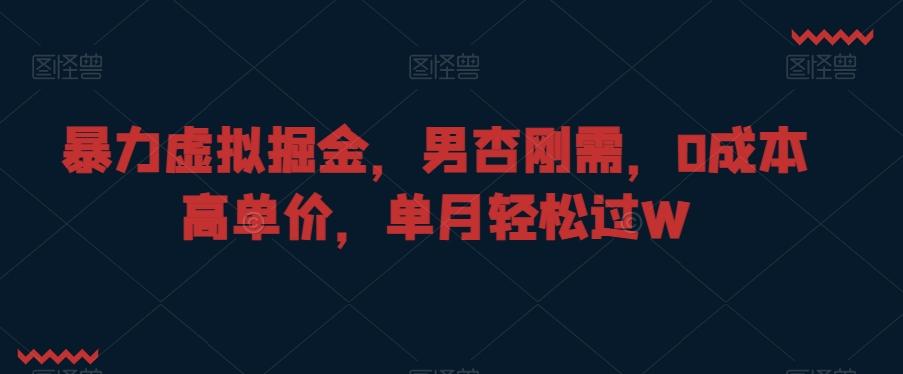 暴力虚拟掘金，男杏刚需，0成本高单价，单月轻松过W【揭秘】-chywc