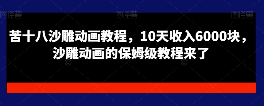 苦十八沙雕动画教程，10天收入6000块，沙雕动画的保姆级教程来了-chywc