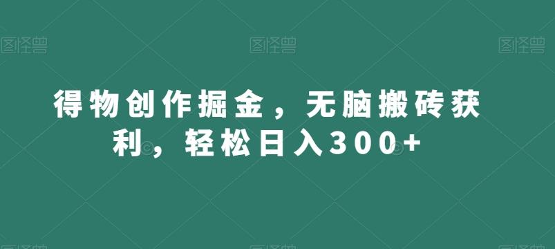 得物创作掘金，无脑搬砖获利，轻松日入300+【揭秘】-chywc