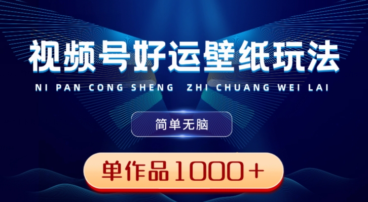 视频号好运壁纸玩法，简单无脑，发一个爆一个，单作品收益1000＋-chywc