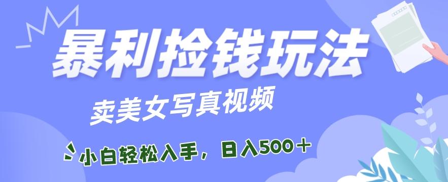暴利捡钱玩法，卖美女写真视频，100%原创视频，小白轻松上手，单日收益500+-chywc