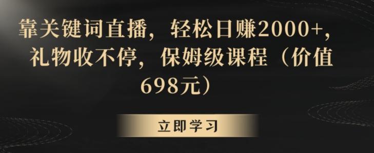 靠关键词直播，轻松日赚2000+，礼物收不停，保姆级课程(价值698元)【揭秘】-chywc