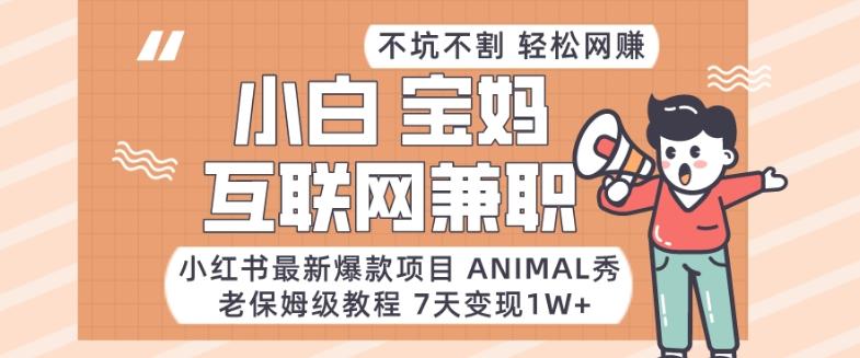 小红书最新爆款项目Animal秀，老保姆级教程，7天变现1w+【揭秘】-chywc