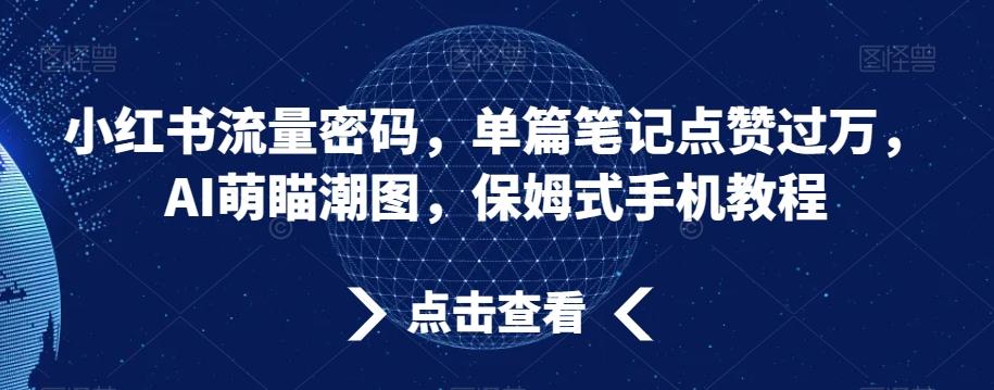 小红书流量密码，单篇笔记点赞过万，AI萌瞄潮图，保姆式手机教程【揭秘】-chywc