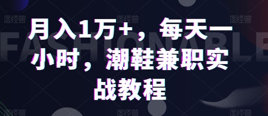 月入1万+，每天一小时，潮鞋兼职实战教程-chywc
