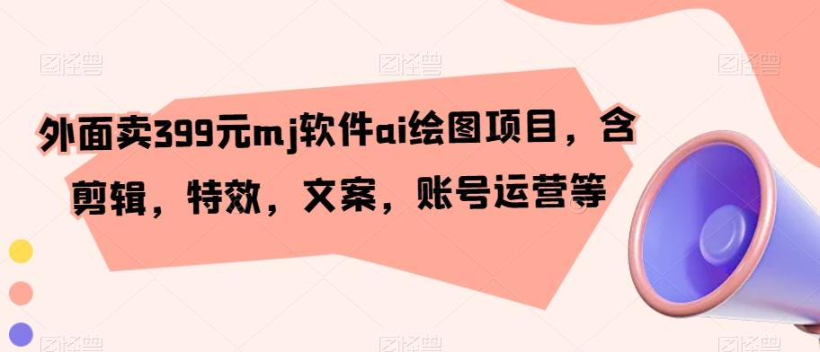 外面卖399元mj软件ai绘图项目，含剪辑，特效，文案，账号运营等-chywc