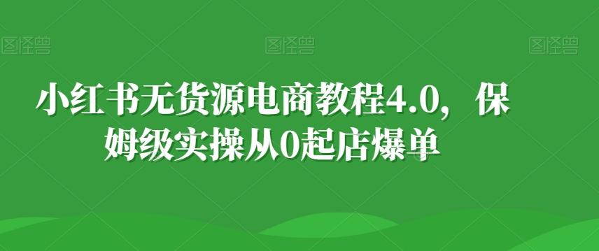 小红书无货源电商教程4.0，保姆级实操从0起店爆单【拆解】-chywc