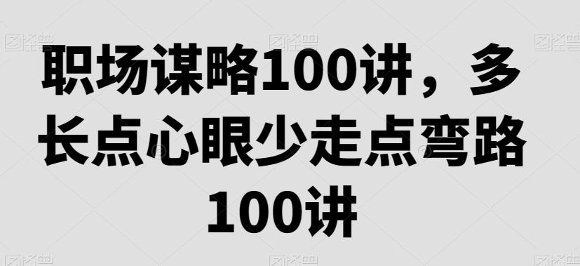 职场谋略100讲，多长点心眼少走点弯路-chywc