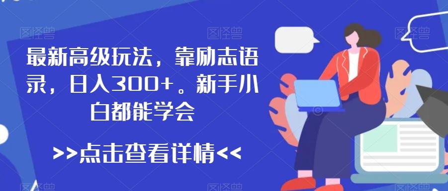 最新高级玩法，靠励志语录，日入300+，新手小白都能学会【揭秘】-chywc