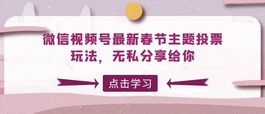 微信视频号最新春节主题投票玩法，无私分享给你【揭秘】-chywc