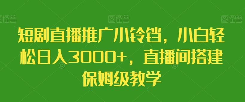 短剧直播推广小铃铛，小白轻松日入3000+，直播间搭建保姆级教学-chywc