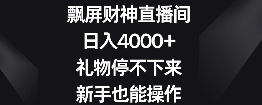 飘屏财神直播间，日入4000+，礼物停不下来，新手也能操作【揭秘】-chywc