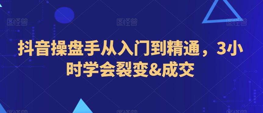 抖音操盘手从入门到精通，3小时学会裂变&成交-chywc