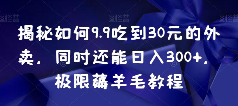 揭秘如何9.9吃到30元的外卖，同时还能日入300+，极限薅羊毛教程-chywc