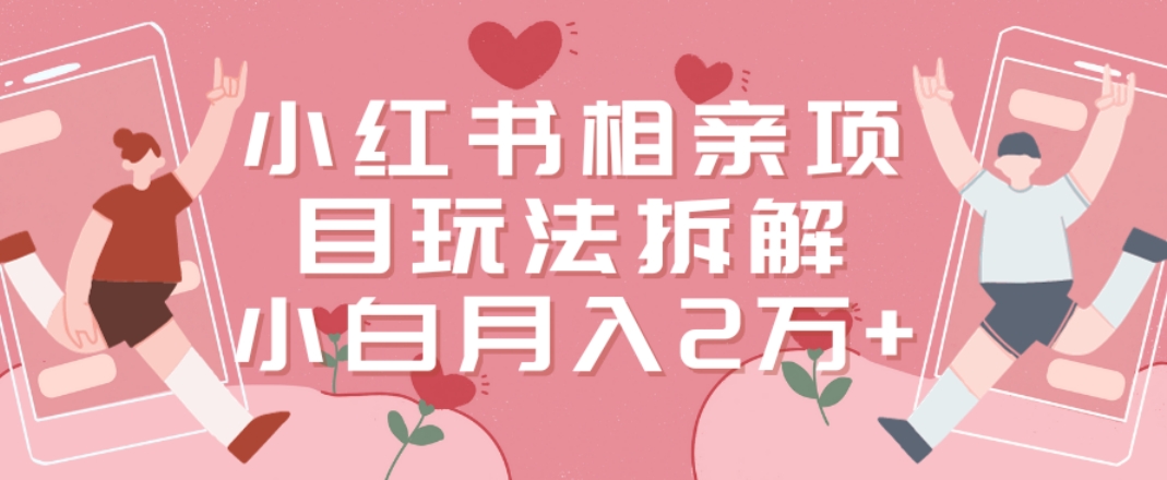 小红书相亲项目玩法拆解，有人通过这个副业项目做到了月收入2万多【揭秘】-chywc