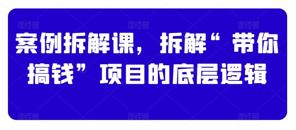 案例拆解课，拆解“带你搞钱”项目的底层逻辑-chywc