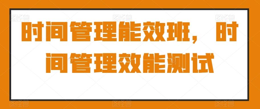 时间管理能效班，时间管理效能测试-chywc