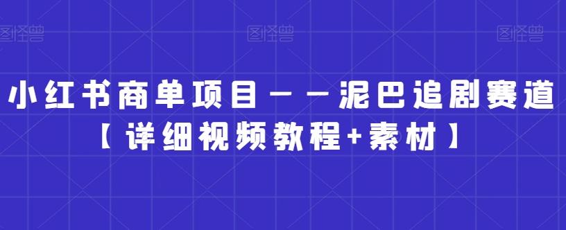 小红书商单项目——泥巴追剧赛道【详细视频教程+素材】【揭秘】-chywc