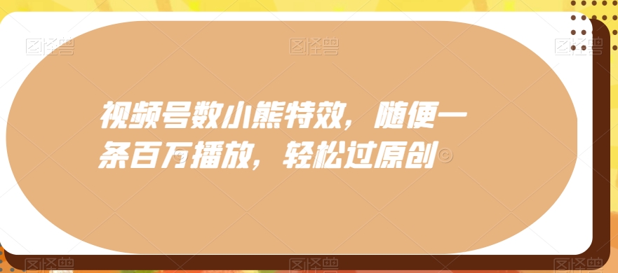 视频号数小熊特效，随便一条百万播放，轻松过原创-chywc