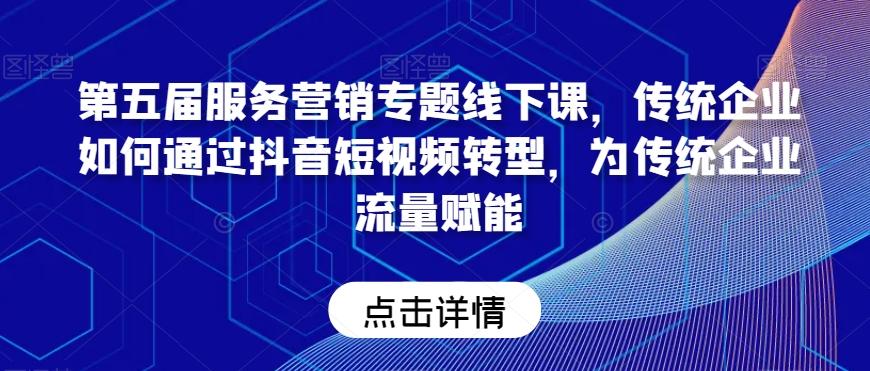 第五届服务营销专题线下课，传统企业如何通过抖音短视频转型，为传统企业流量赋能-chywc