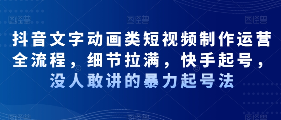 抖音文字动画类短视频制作运营全流程，细节拉满，快手起号，没人敢讲的暴力起号法-chywc