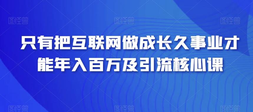 只有把互联网做成长久事业才能年入百万及引流核心课-chywc
