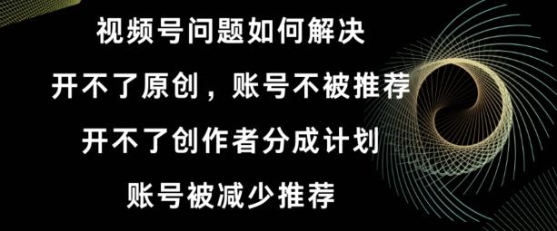 视频号【开不了原创，开不了创作者分成计划，账号被减少推荐，账号不被推荐】如何解决-chywc