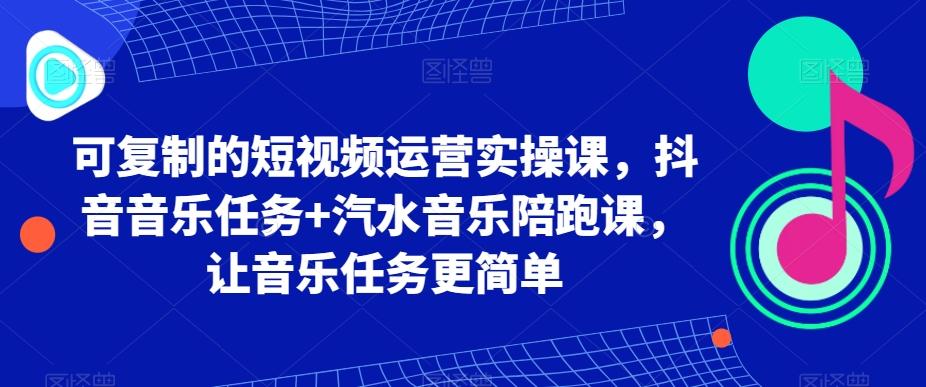 可复制的短视频运营实操课，抖音音乐任务+汽水音乐陪跑课，让音乐任务更简单-chywc