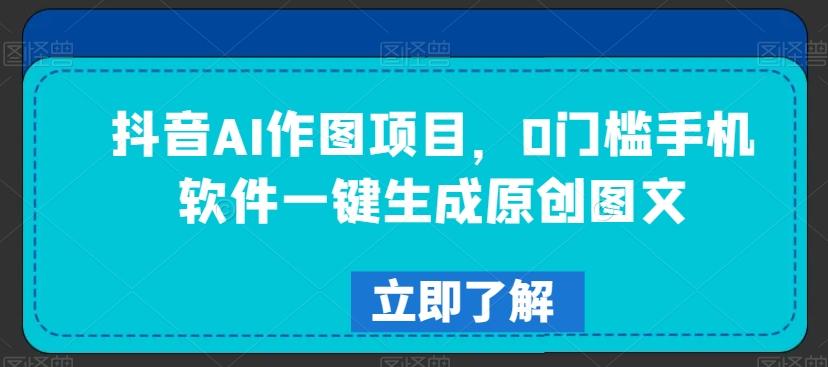 抖音AI作图项目，0门槛手机软件一键生成原创图文【揭秘】-chywc