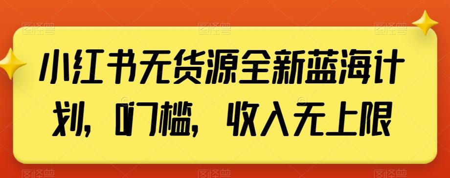 小红书无货源全新蓝海计划，0门槛，收入无上限【揭秘】-chywc