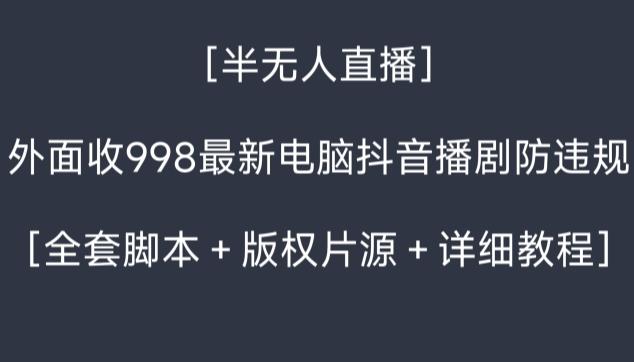 外面收998最新半无人直播电脑抖音播剧防违规【全套脚本＋版权片源＋详细教程】-chywc
